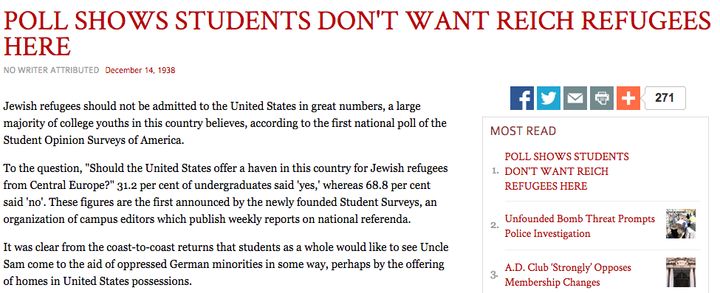 In 1938, college students <a href="http://www.thecrimson.com/article/1938/12/14/poll-shows-students-dont-want-reich/" role="link" class=" js-entry-link cet-external-link" data-vars-item-name="resoundingly said" data-vars-item-type="text" data-vars-unit-name="564c8fdbe4b06037734bc8a0" data-vars-unit-type="buzz_body" data-vars-target-content-id="http://www.thecrimson.com/article/1938/12/14/poll-shows-students-dont-want-reich/" data-vars-target-content-type="url" data-vars-type="web_external_link" data-vars-subunit-name="article_body" data-vars-subunit-type="component" data-vars-position-in-subunit="9">resoundingly said</a> they did not want the United States to be "a haven ... for Jewish refugees from Central Europe."