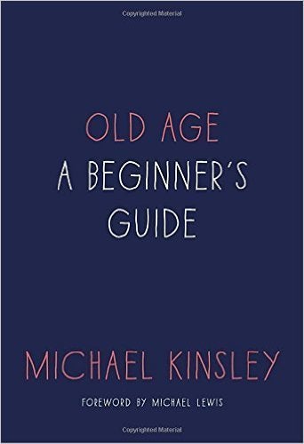 Old Age: A Beginner's Guide by Michael Kinsley