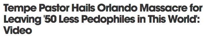 <a href="http://www.phoenixnewtimes.com/news/tempe-pastor-hails-orlando-massacre-for-leaving-50-less-pedophiles-in-this-world