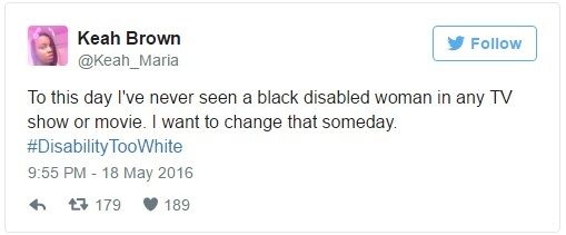 Image Description: Tweet by Keah Brown (@Keah_Maria) on 18 May 2016: "To this day I've never seen a black disabled woman on any TV show or movie. I want to change that someday. #DisabilityTooWhite"