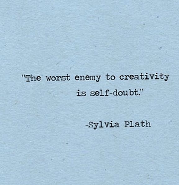 Imagine how many beautiful thoughts and images were killed by self-doubt and anxiety.