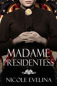 Madame Presidentess, biographical historical fiction by Nicole Evelina