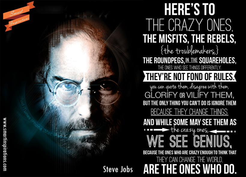 “Here's to the crazy ones. The misfits. The rebels. The troublemakers. The round pegs in the square holes. The ones who
