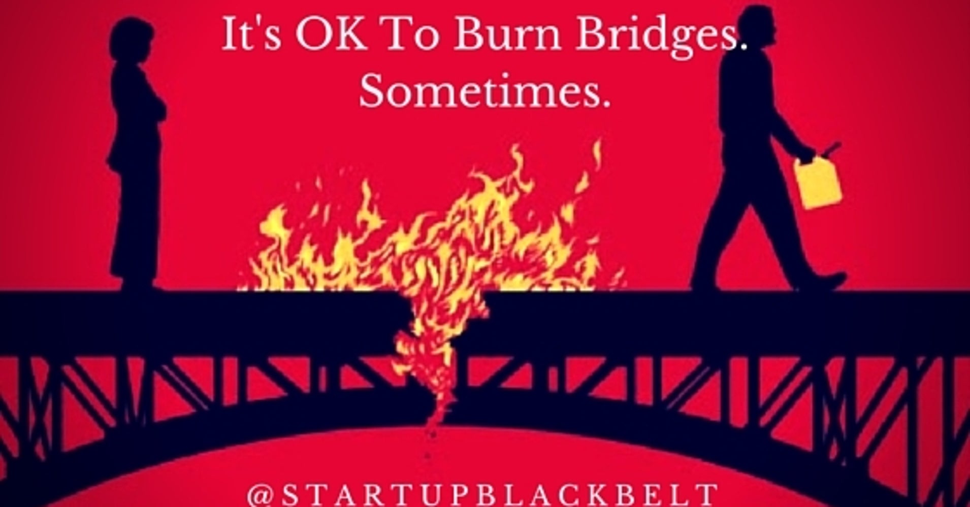 It's OK To Burn Bridges. Sometimes. HuffPost