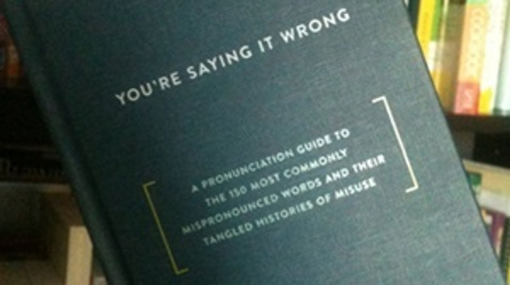 You're Saying It Wrong: A Pronunciation Guide to the 150 Most
