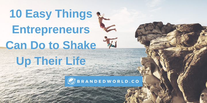 10 easy things entrepreneurs can do to shake up their life