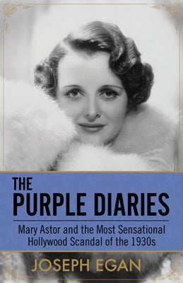 The Purple Diaries: Mary Astor and the Most Sensational Hollywood Scandal of the 1930s 