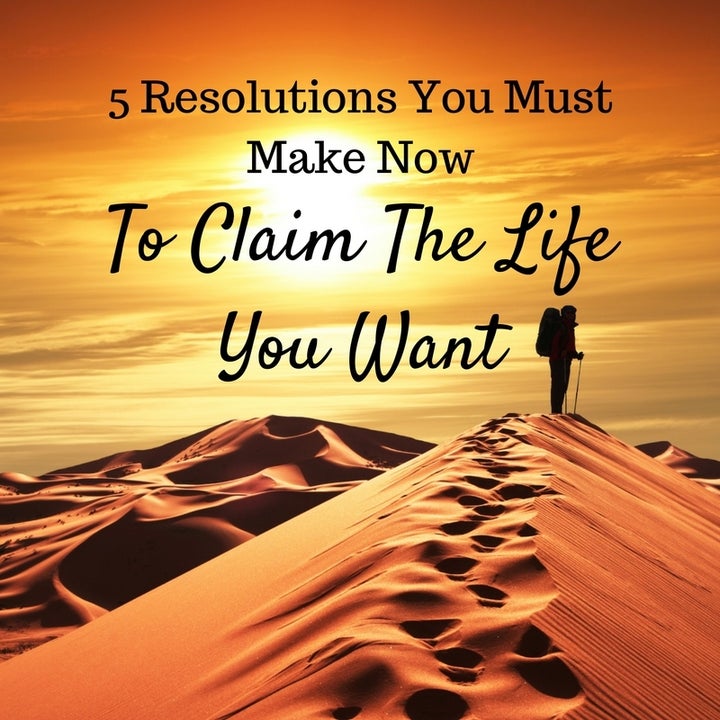 5 Resolutions You Must Make Now To Claim The Life You Want | HuffPost ...