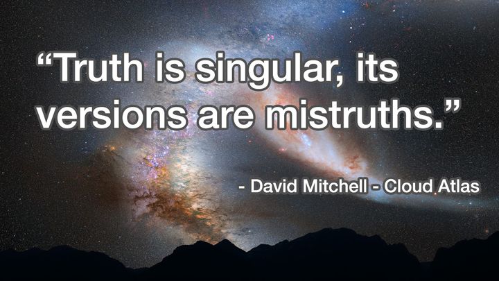 “Truth is singular its—versions are mistruths.” — David Mitchell - Cloud Atlas