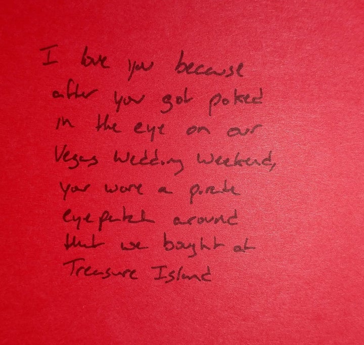 "I love you because after you got poked in the eye on our Vegas wedding weekend, you wore a pirate eye patch around that we bought at Treasure Island." 