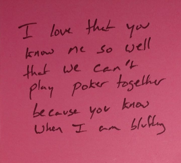 "I love that you know me so well that we can't play poker together because you know when I am bluffing." 