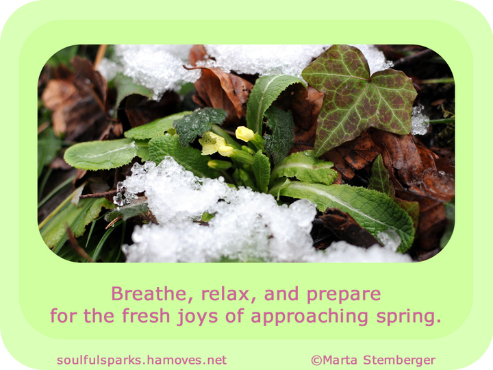 “Breathe, relax, and prepare for the fresh joys of approaching spring.” (Soulful Wizardess Marta Stemberger, Fresh Stirrings) 