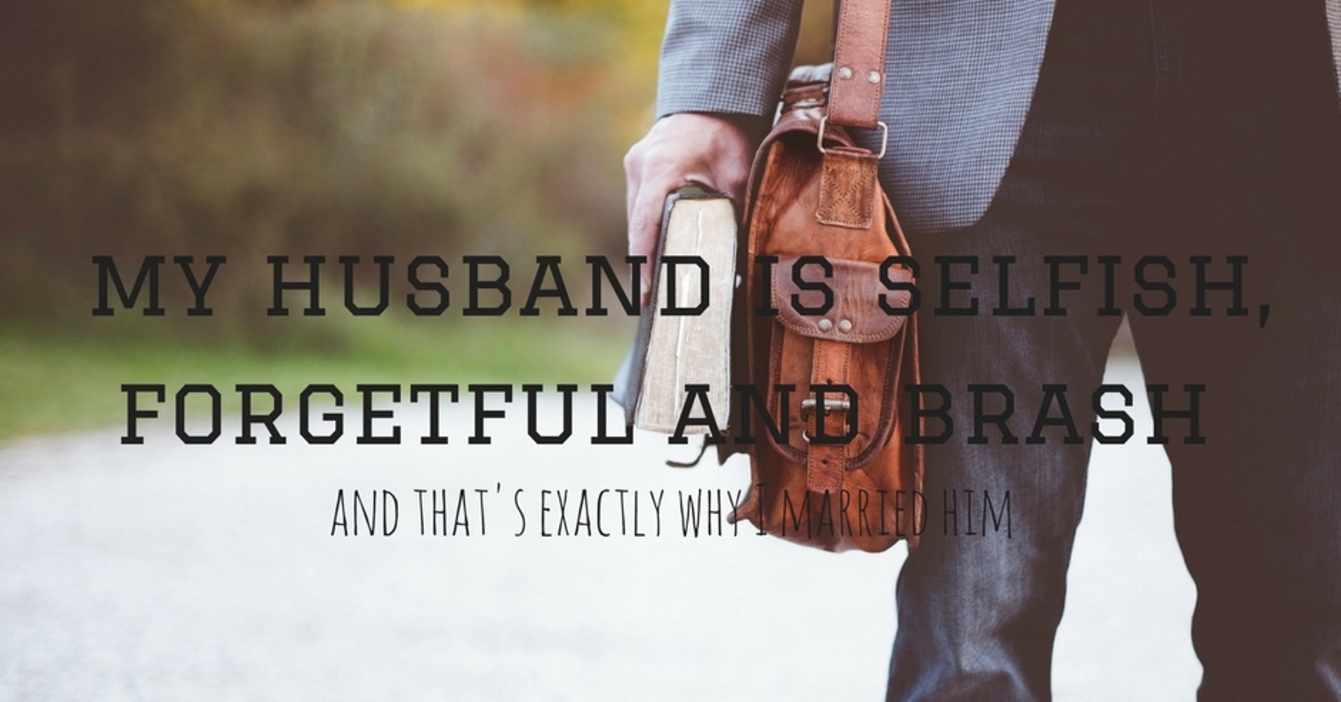 My Husband Is Selfish Forgetful And Brash And That s Exactly Why I