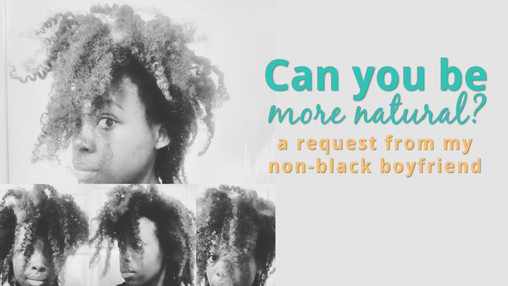 “Can you be more natural?” asked my non-black boyfriend.