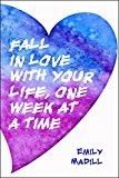 Fall in Love With Your Life, One Week at a Time by Emily Madill 