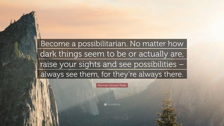 <p>Become a Possibilitarian. - Norman Vincent Peale</p>