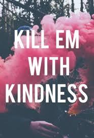 Kill Em With Kindness Why I Choose Love Huffpost Life