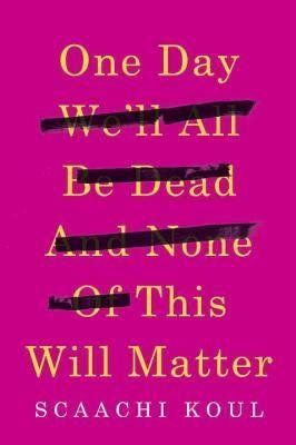 Scaachi Koul, "One Day We'll All Be Dead And None Of This Will Matter"