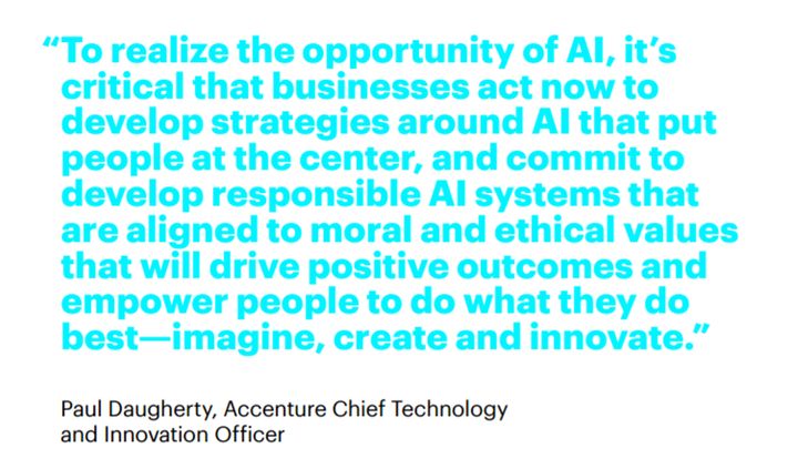 <p>Responsible AI systems that are aligned to moral and ethical values will drive positive outcomes. — Paul Daugherty, CTIO Accenture </p>