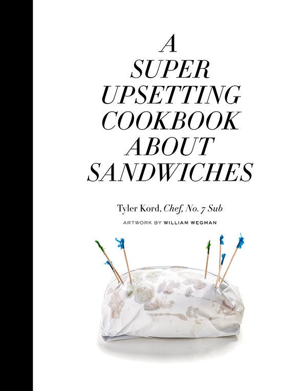 The very funny, and not very upsetting, cookbook about sandwiches by Tyler Kord.