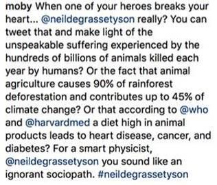 Moby is a passionate defender of animals and advocate for plant-based eating. He did later apologize for the final comments in his post, saying he was “unnecessarily harsh.”