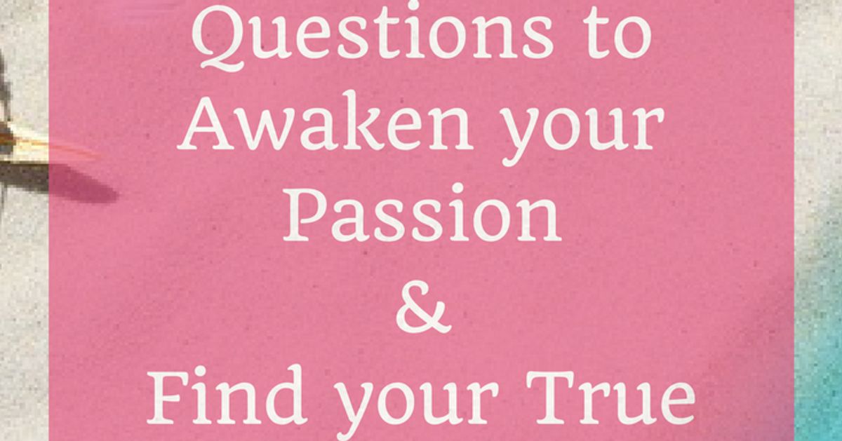 23 Powerful Questions To Awaken Your Passion And Find Your True Purpose