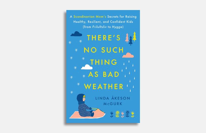 There’s No Such Thing as Bad Weather: A Scandinavian Mom’s Secrets for Raising Healthy, Resilient, and Confident Kids (from Friluftsliv to Hygge)