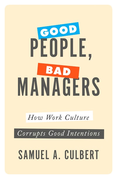 Good People, Bad Managers: How Work Culture Corrupts Good Intentions