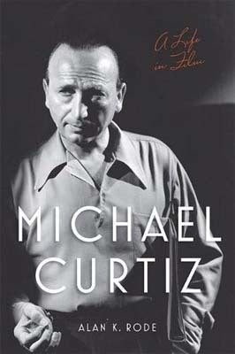 <strong><em>Michael Curtiz: A Life in Film</em></strong> by Alan K. Rode