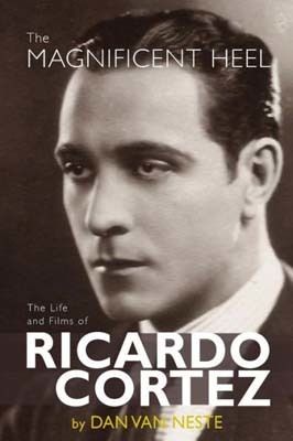 The Magnificent Heel: The Life and Films of Ricardo Cortez by Dan Van Neste 
