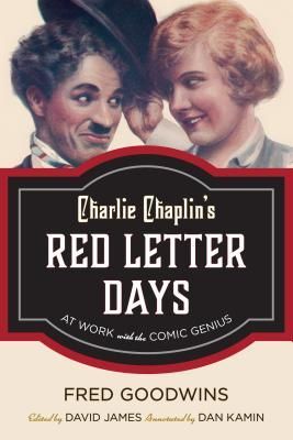 Charlie Chaplin's Red Letter Days: At Work with the Comic Genius by Fred Goodwins, edited by David James and Dan Kamin