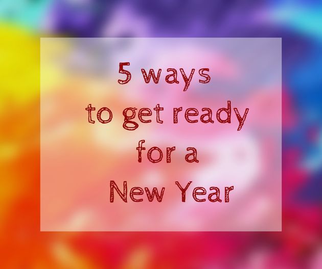 5 Ways To Get Ready For A New Year New You Huffpost