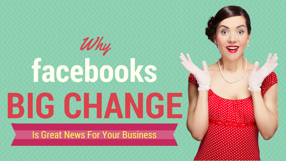 Why Facebook's Big Change Is Great News For your Business