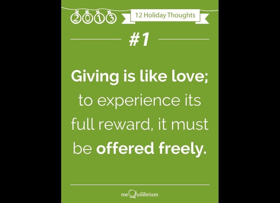 Holiday Thought #1: Giving is like love; to experience its full reward, it must be offered freely. 