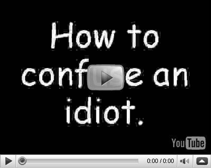 The Best Way To Confuse An Idiot