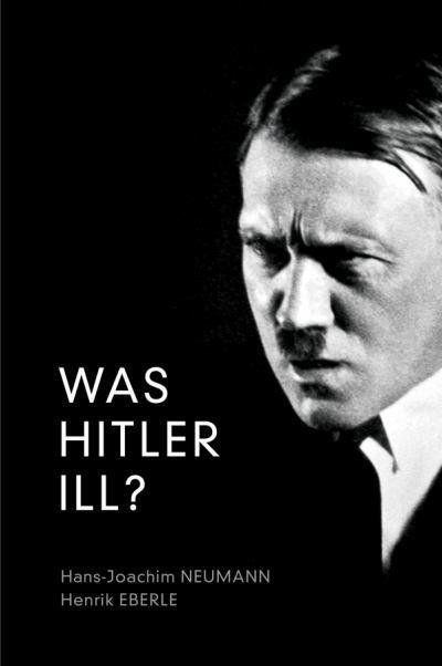 "Was Hitler Ill?" by Hans-Joachim Neumann and Henrik Eberle