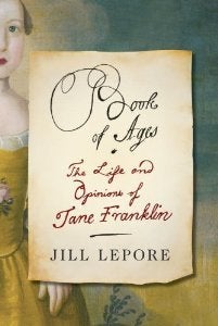 BOOK OF AGES: THE LIFE AND OPINIONS OF JANE FRANKLIN by Jill Lepore (Oct. 1, 2013)