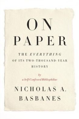 On Paper: The Everything of Its Two-Thousand Year History by Nicholas A. Basbanes