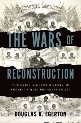 'The Wars of Reconstruction: The Brief, Violent History of America’s Most Progressive Era' by Douglas R. Egerton (Bloomsbury)