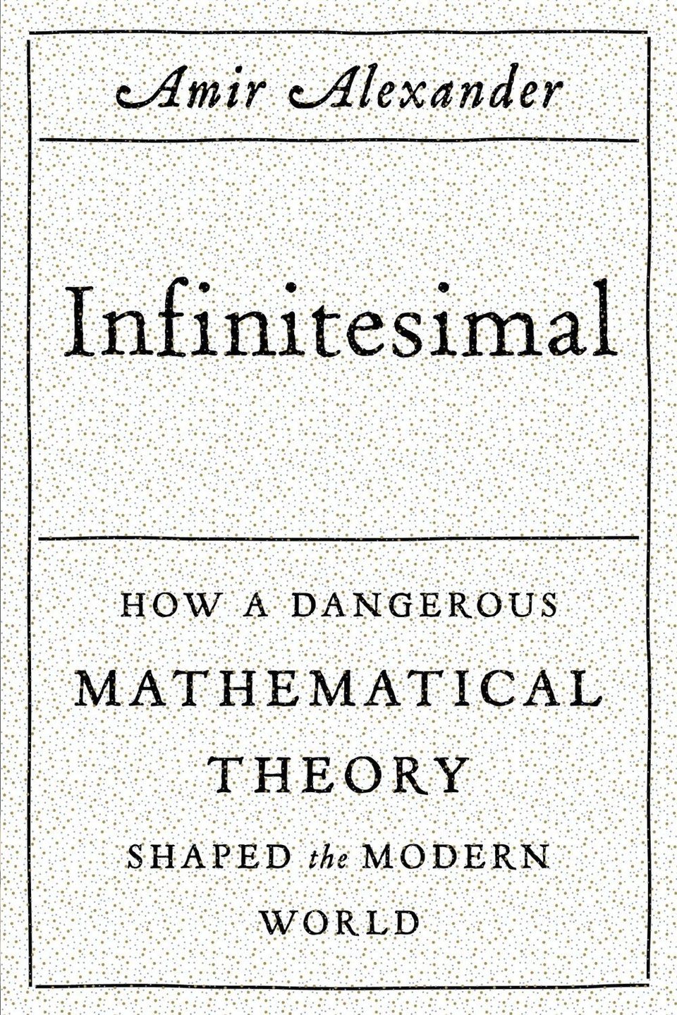 'Infinitesimal: How a Dangerous Mathematical Theory Shaped the Modern World' by Amir Alexander (FSG/Scientific American) 