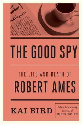 'The Good Spy: The Life and Death of Robert Ames' by Kai Bird (Crown) 