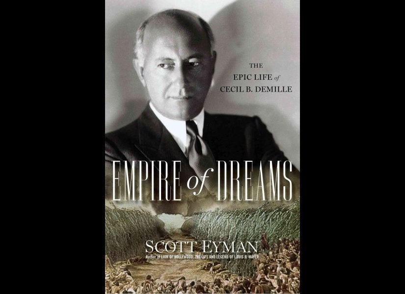 Empire of Dreams: The Epic Life of Cecil B. DeMille, by Scott Eyman