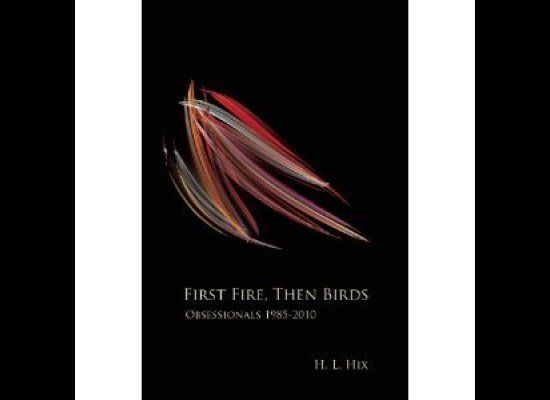 H, L. Hix, 'First Fire, Then Birds: Obsessionals 1985-2010' (Etruscan Press)