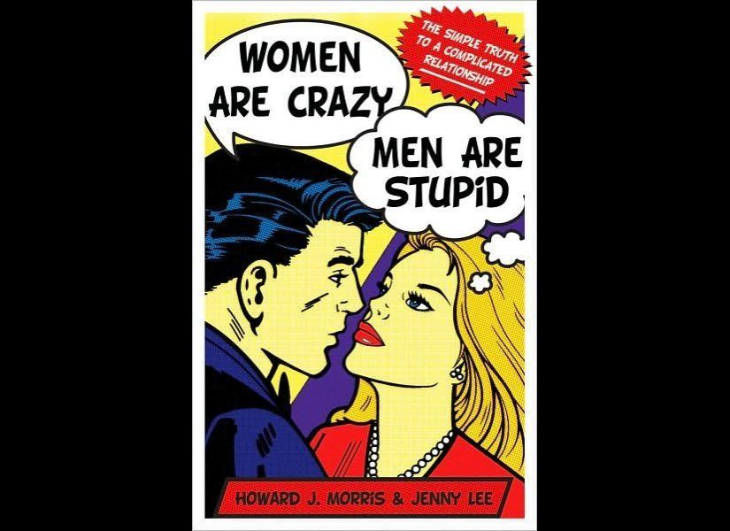 'Women Are Crazy, Men Are Stupid: The Simple Truth to a Complicated Relationship' by Howard J Morris and Jenny Lee