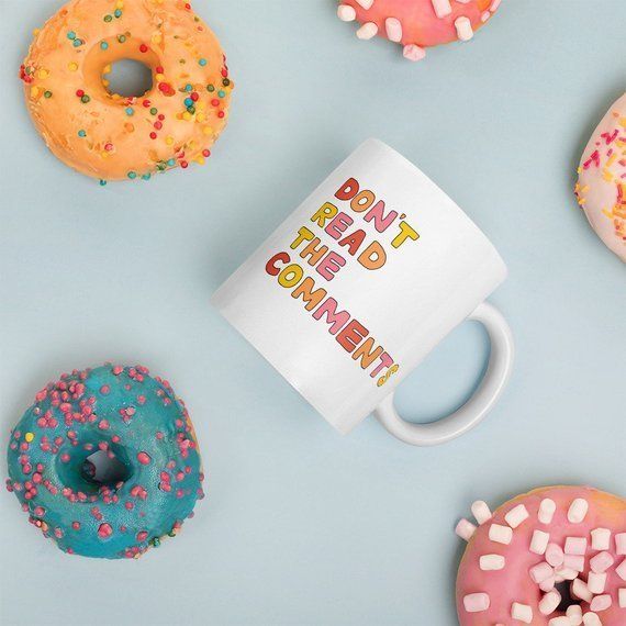 A mug that's a reminder to not read the comments