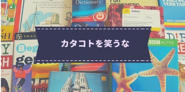 外国人の片言日本語を おもしろい と笑うべきではない ハフポスト