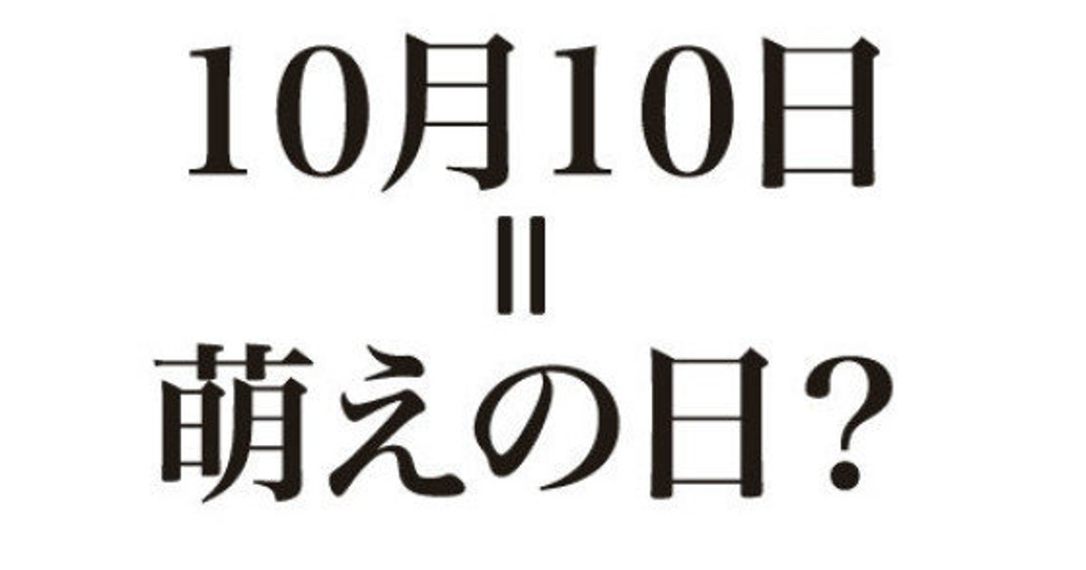 10月10日は「萌えの日」 なぜ? ハフポスト NEWS