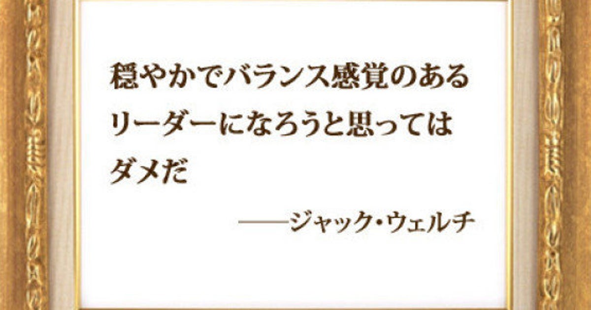 穏やかでバランス感覚のあるリーダーになろうと思ってはダメだ ジャック ウェルチ ハフポスト