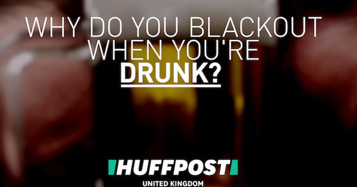 What Happens When You Blackout When Youre Drunk Huffpost Uk