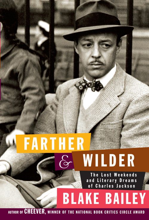 Farther and Wilder: The Lost Weekends and Literary Dreams of Charles Jackson by Blake Bailey (Knopf)